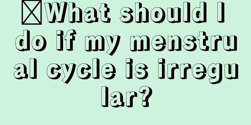 ​What should I do if my menstrual cycle is irregular?