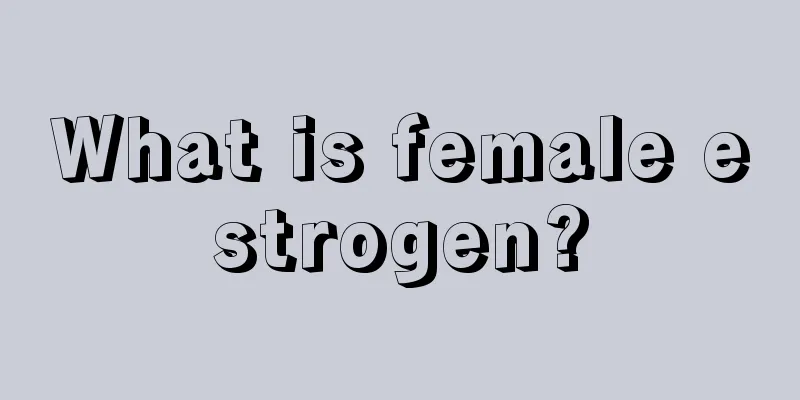 What is female estrogen?