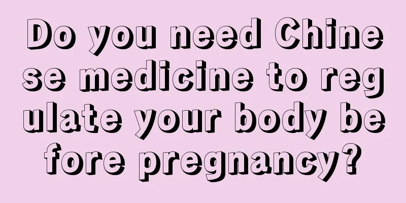 Do you need Chinese medicine to regulate your body before pregnancy?