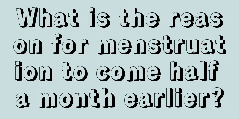 What is the reason for menstruation to come half a month earlier?