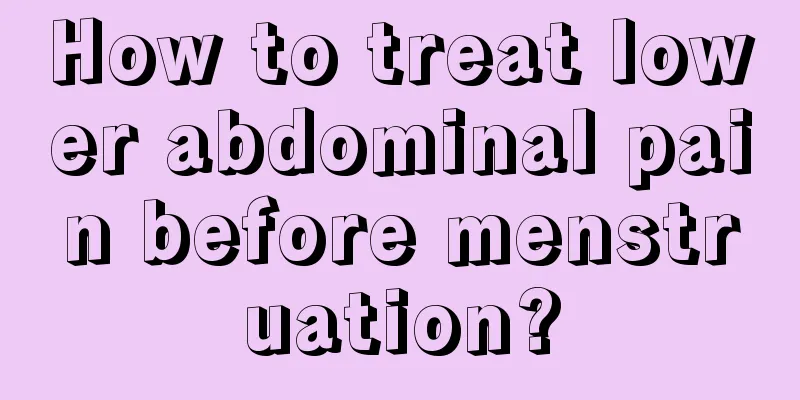 How to treat lower abdominal pain before menstruation?