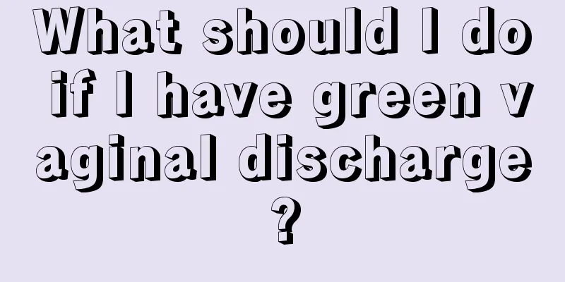 What should I do if I have green vaginal discharge?