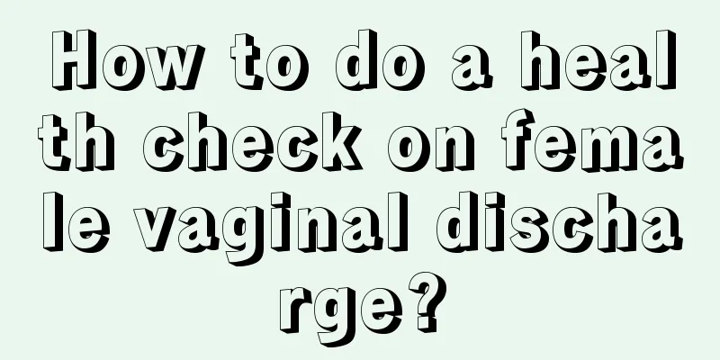 How to do a health check on female vaginal discharge?