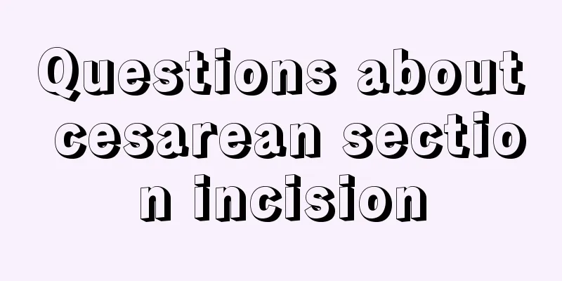 Questions about cesarean section incision