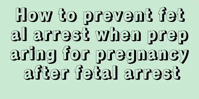 How to prevent fetal arrest when preparing for pregnancy after fetal arrest