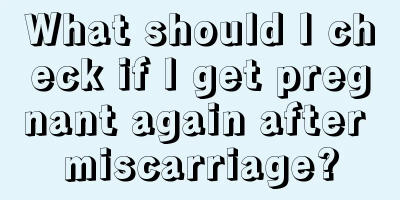 What should I check if I get pregnant again after miscarriage?