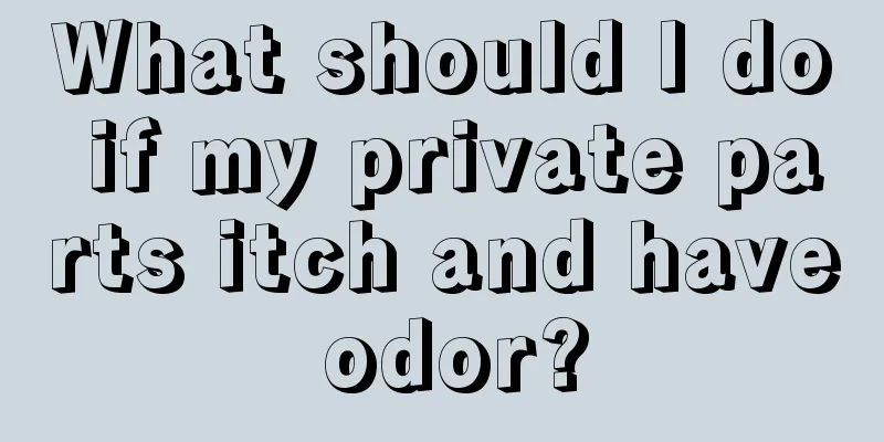 What should I do if my private parts itch and have odor?