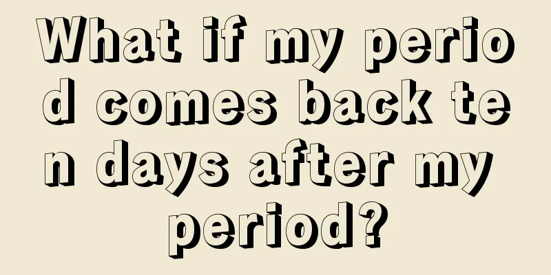 What if my period comes back ten days after my period?