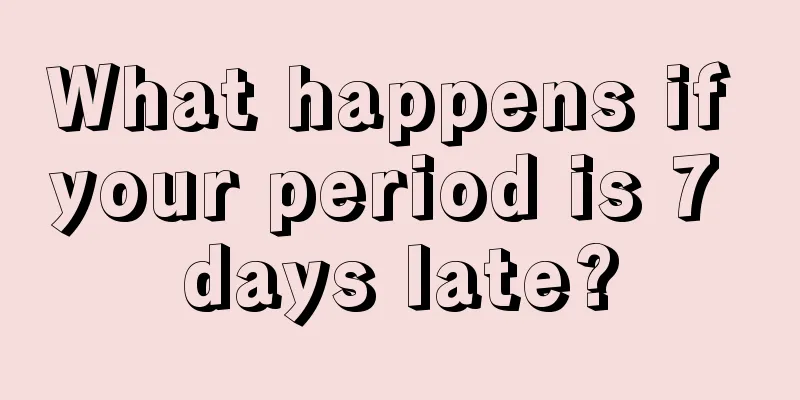 What happens if your period is 7 days late?