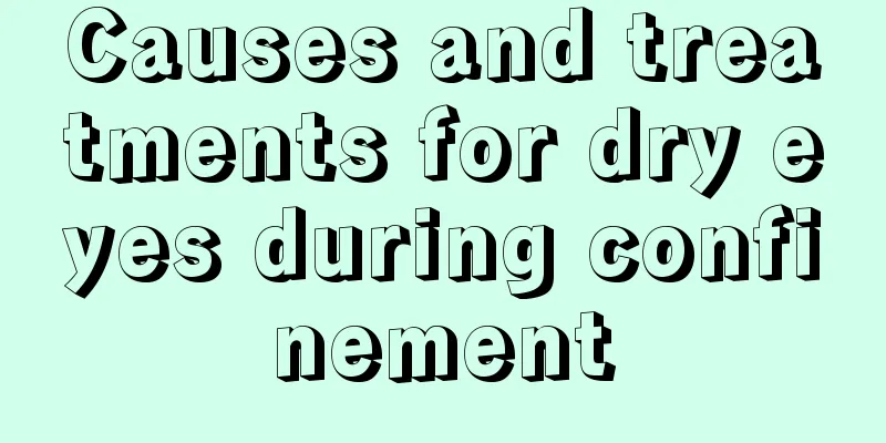 Causes and treatments for dry eyes during confinement