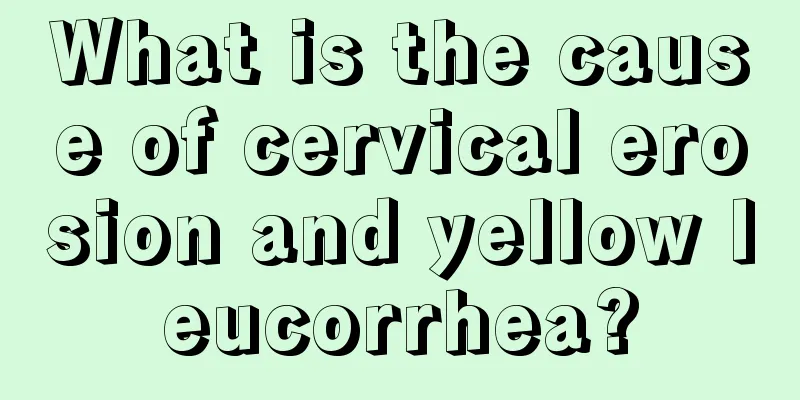 What is the cause of cervical erosion and yellow leucorrhea?