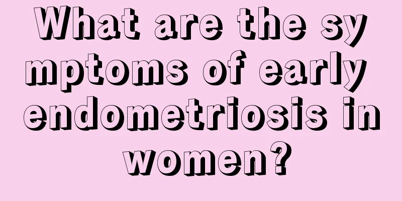 What are the symptoms of early endometriosis in women?