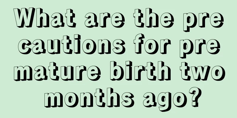 What are the precautions for premature birth two months ago?