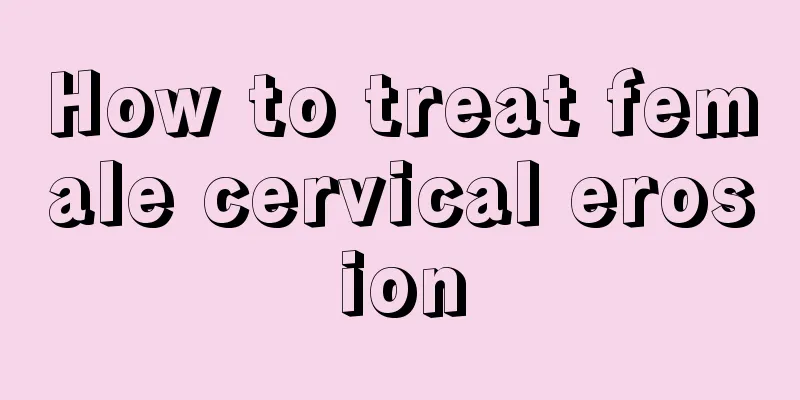 How to treat female cervical erosion