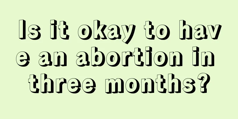 Is it okay to have an abortion in three months?