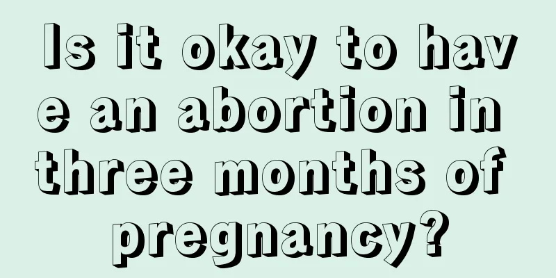 Is it okay to have an abortion in three months of pregnancy?