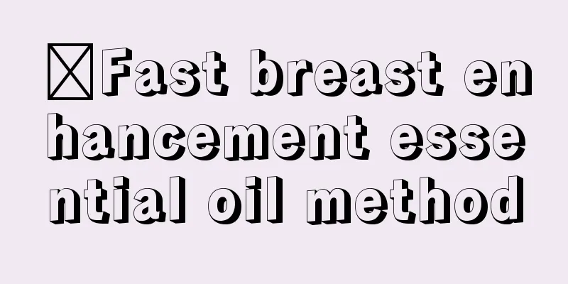 ​Fast breast enhancement essential oil method