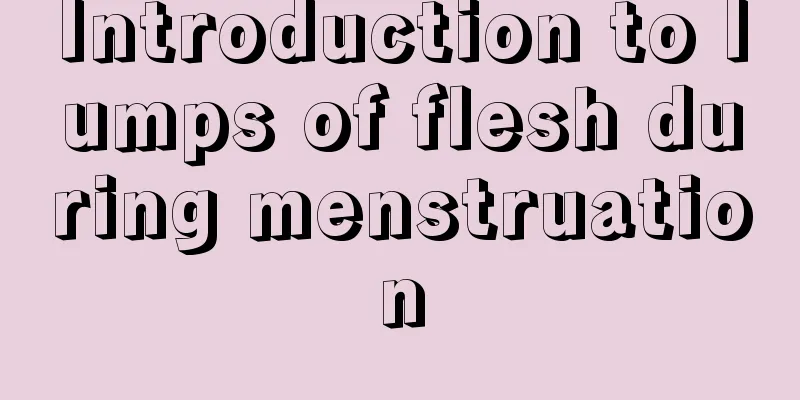 Introduction to lumps of flesh during menstruation