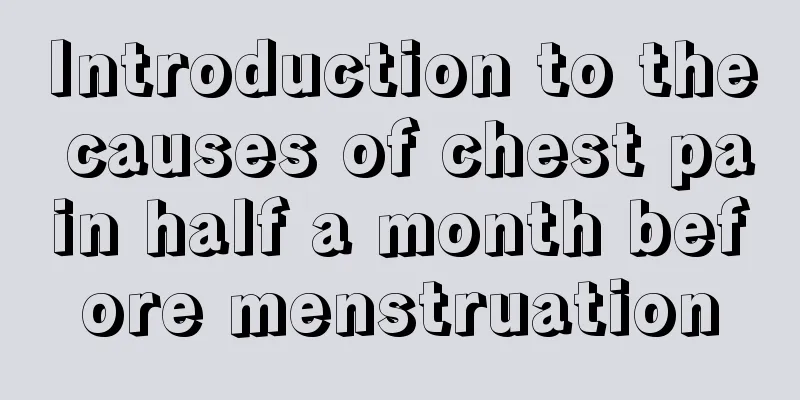 Introduction to the causes of chest pain half a month before menstruation