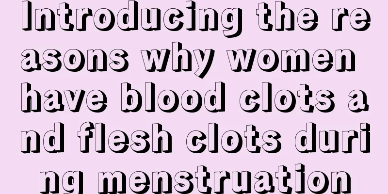 Introducing the reasons why women have blood clots and flesh clots during menstruation