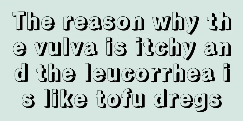 The reason why the vulva is itchy and the leucorrhea is like tofu dregs