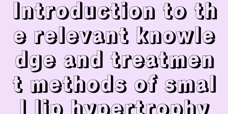 Introduction to the relevant knowledge and treatment methods of small lip hypertrophy