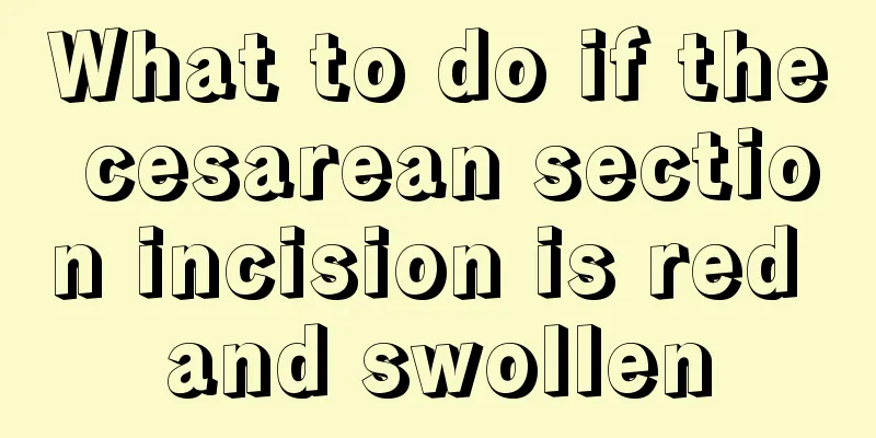 What to do if the cesarean section incision is red and swollen