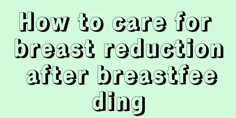 How to care for breast reduction after breastfeeding