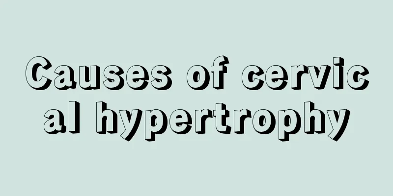 Causes of cervical hypertrophy