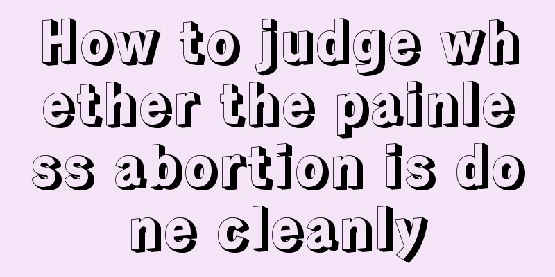 How to judge whether the painless abortion is done cleanly