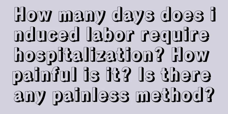 How many days does induced labor require hospitalization? How painful is it? Is there any painless method?