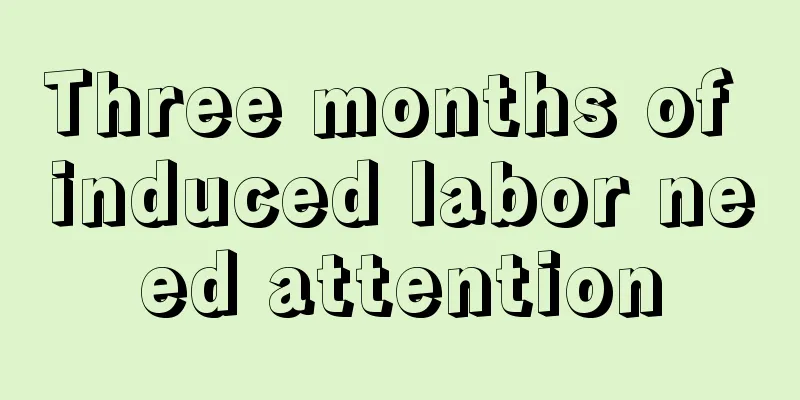 Three months of induced labor need attention