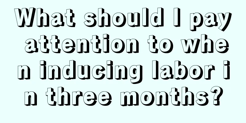 What should I pay attention to when inducing labor in three months?