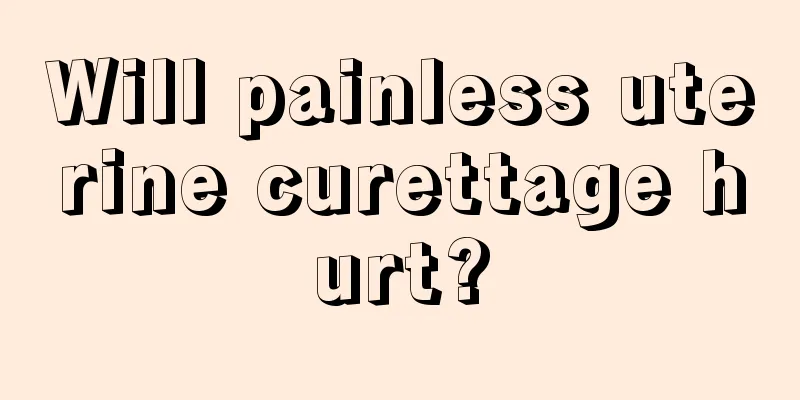 Will painless uterine curettage hurt?