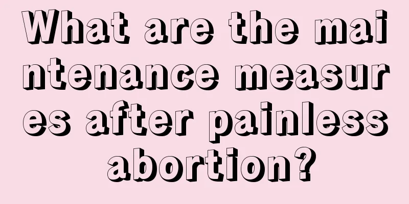 What are the maintenance measures after painless abortion?