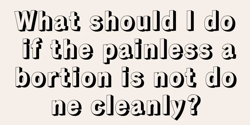 What should I do if the painless abortion is not done cleanly?