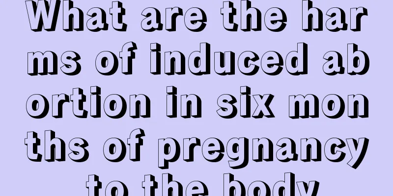 What are the harms of induced abortion in six months of pregnancy to the body