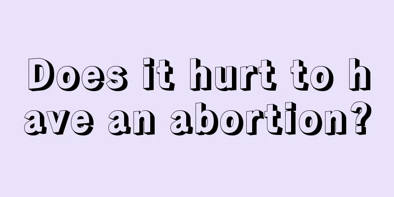 Does it hurt to have an abortion?