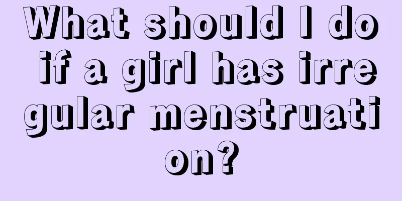 What should I do if a girl has irregular menstruation?