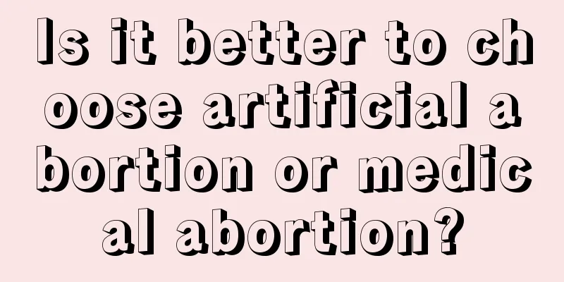 Is it better to choose artificial abortion or medical abortion?