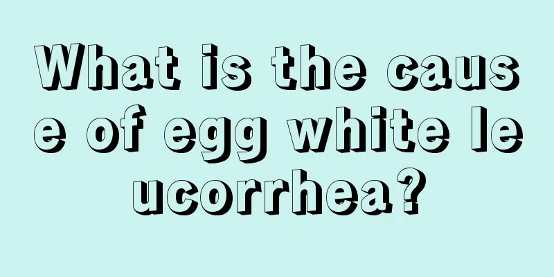 What is the cause of egg white leucorrhea?