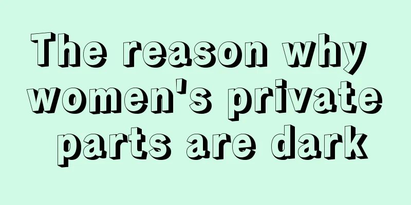 The reason why women's private parts are dark