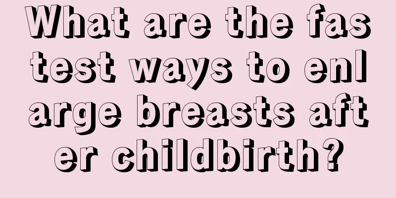 What are the fastest ways to enlarge breasts after childbirth?