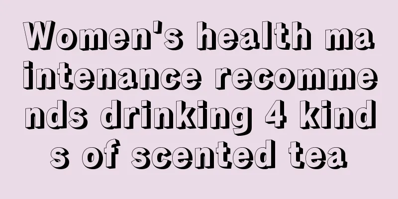 Women's health maintenance recommends drinking 4 kinds of scented tea