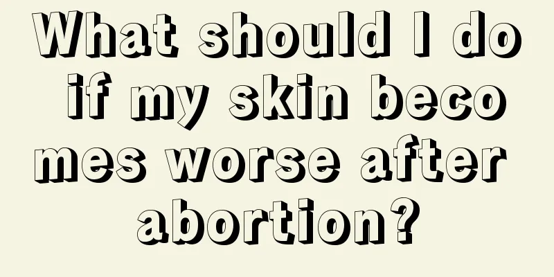 What should I do if my skin becomes worse after abortion?