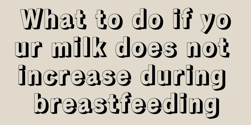 What to do if your milk does not increase during breastfeeding