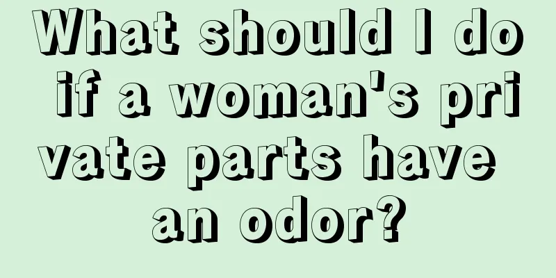 What should I do if a woman's private parts have an odor?