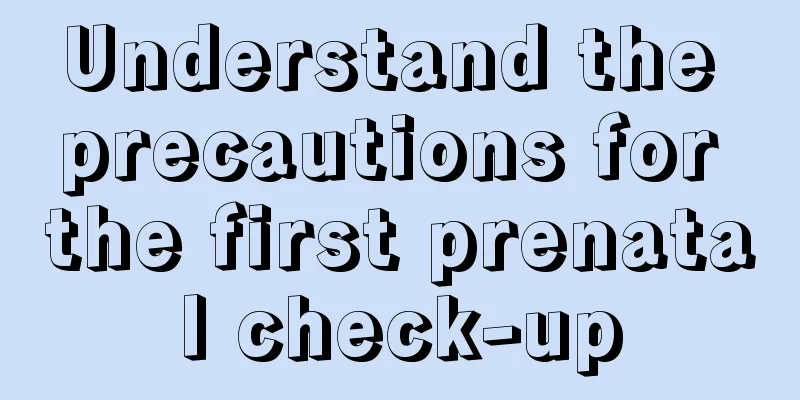 Understand the precautions for the first prenatal check-up