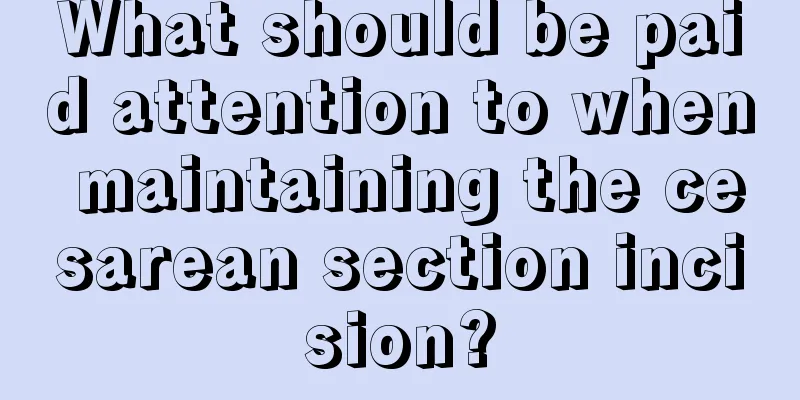 What should be paid attention to when maintaining the cesarean section incision?