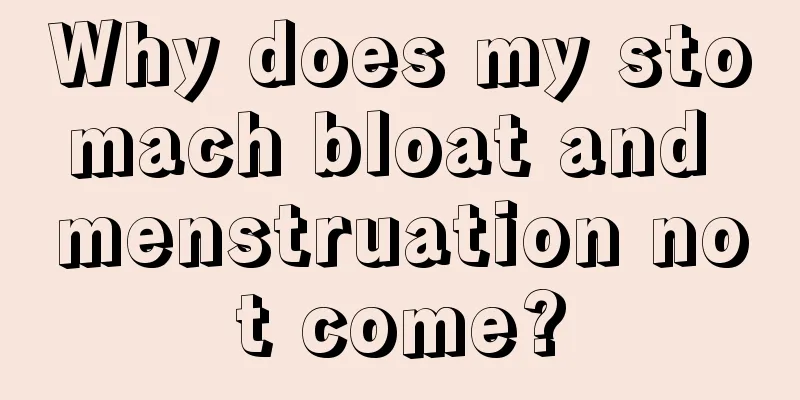 Why does my stomach bloat and menstruation not come?